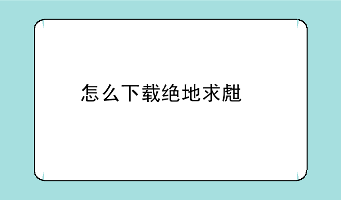 怎么下载绝地求生手机版？
