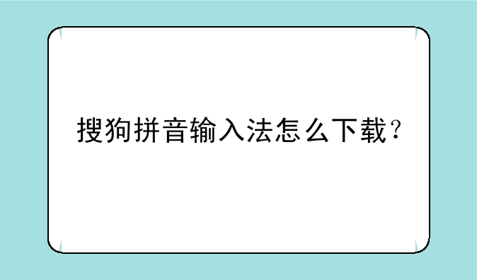 搜狗拼音输入法怎么下载？