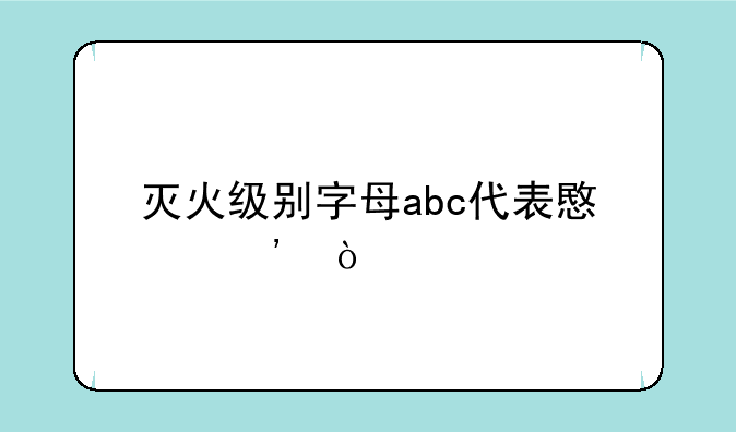 灭火级别字母abc代表意义？