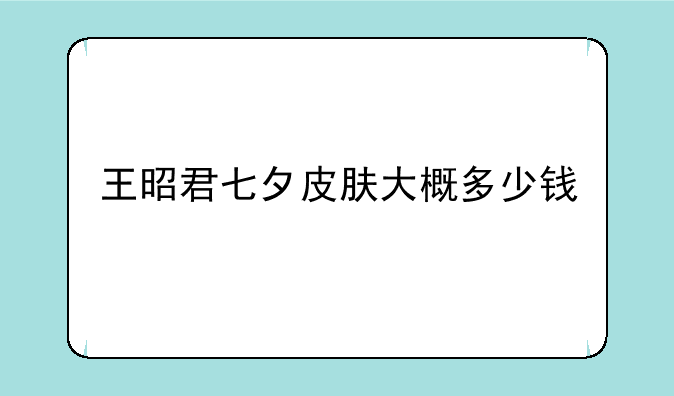 王昭君七夕皮肤大概多少钱