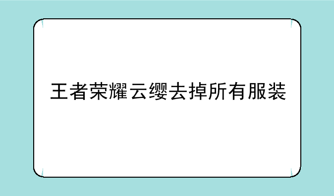 王者荣耀云缨去掉所有服