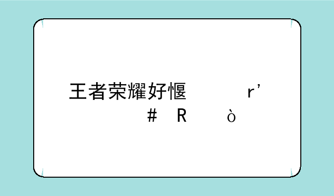 王者荣耀好感度有什么用