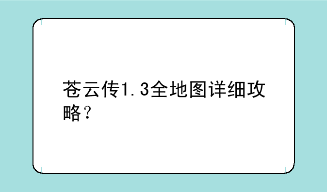 苍云传1.3全地图详细攻略？