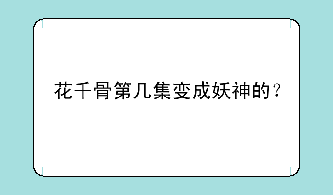 花千骨第几集变成妖神的