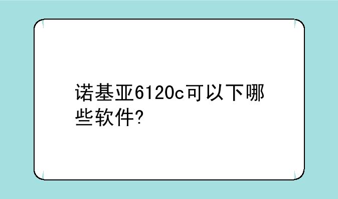 诺基亚6120c可以下哪些软件?