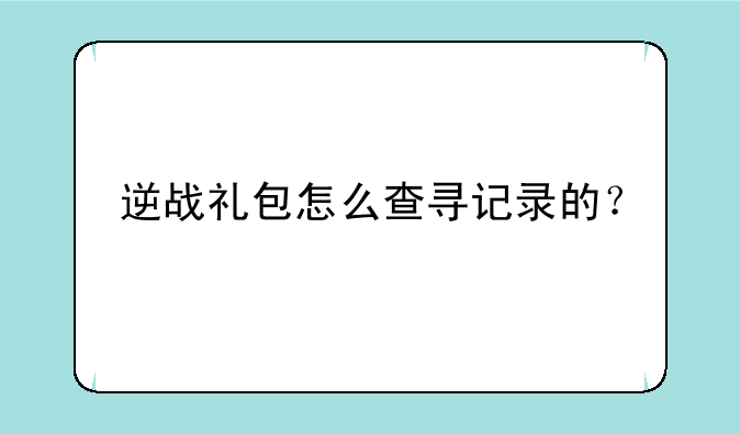 逆战礼包怎么查寻记录的？