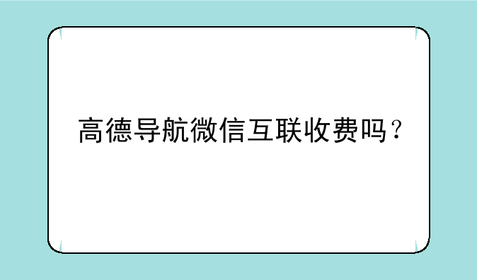 高德导航微信互联收费吗？