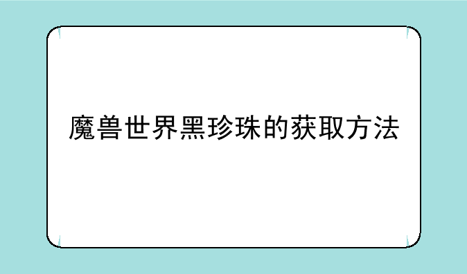 魔兽世界黑珍珠的获取方法