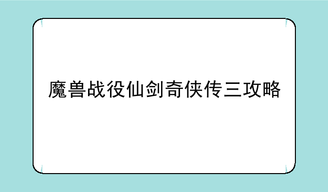 魔兽战役仙剑奇侠传三攻略