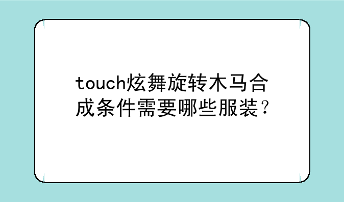 touch炫舞旋转木马合成条件需要哪些服装？
