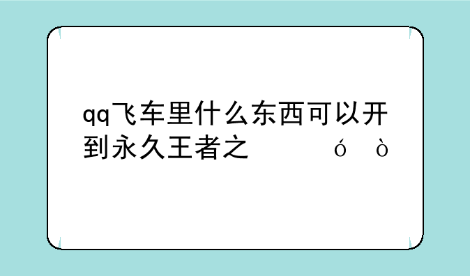 qq飞车里什么东西可以开到永久王者之翼？