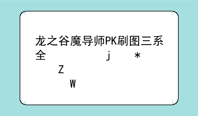 龙之谷魔导师PK刷图三系全修的加点方法。