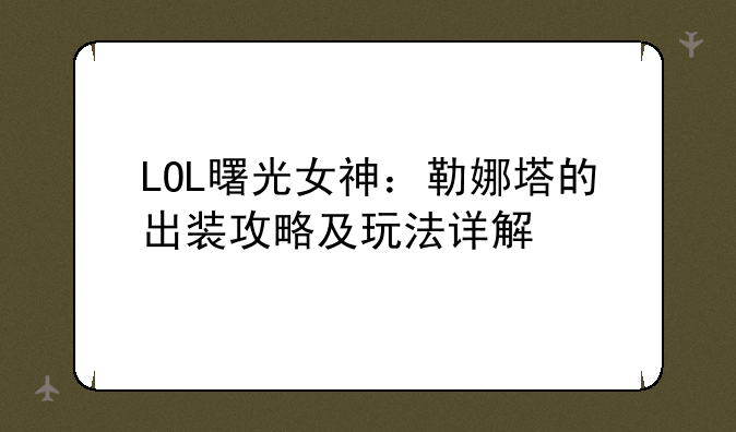 LOL曙光女神：勒娜塔的出装攻略及玩法详解