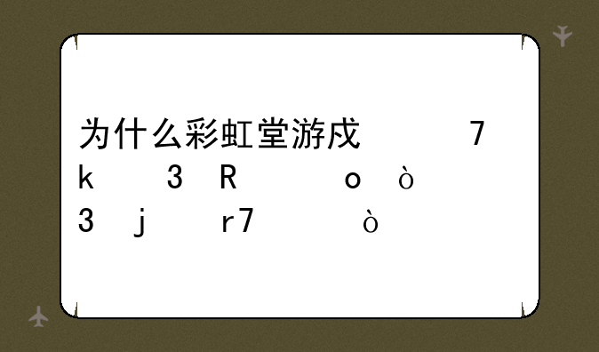 为什么彩虹堂游戏不做完