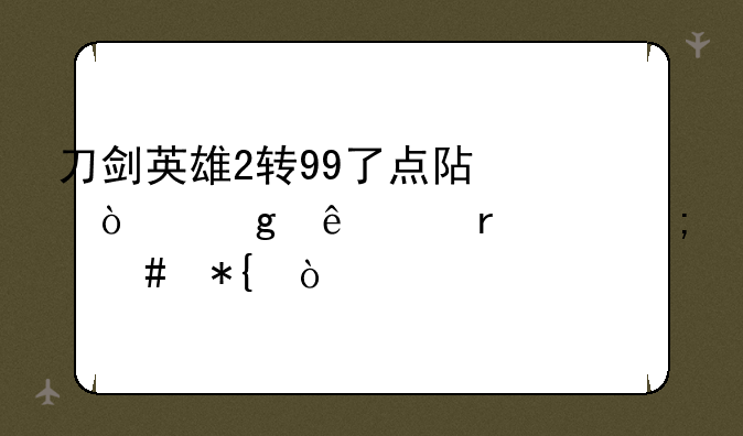 刀剑英雄2转99了点阿强给