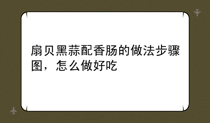 扇贝黑蒜配香肠的做法步