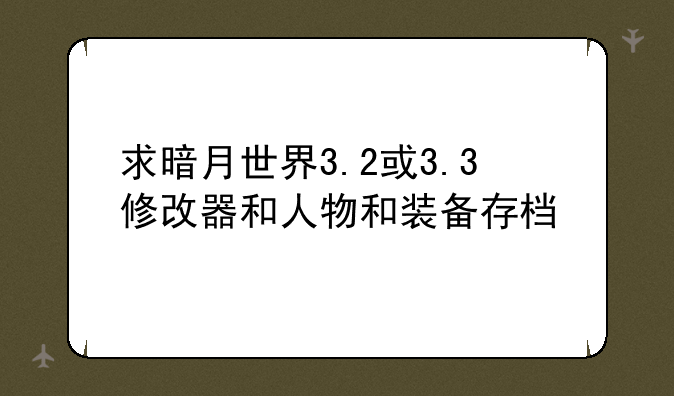 求暗月世界3.2或3.3修改器和人物和装备存档