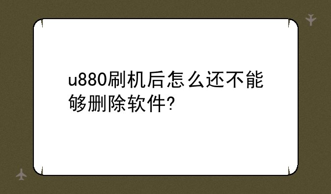 u880刷机后怎么还不能够删