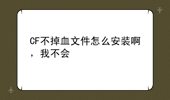 CF不掉血文件怎么安装啊，