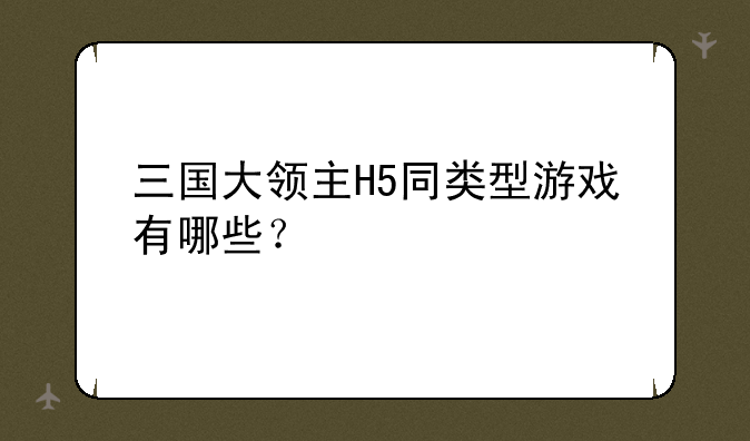 三国大领主H5同类型游戏有哪些？