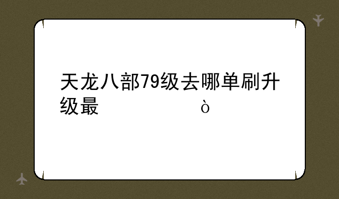 天龙八部79级去哪单刷升级