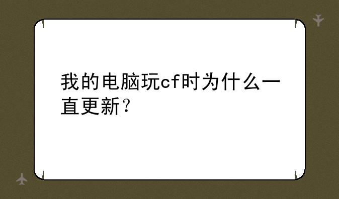 我的电脑玩cf时为什么一直更新？