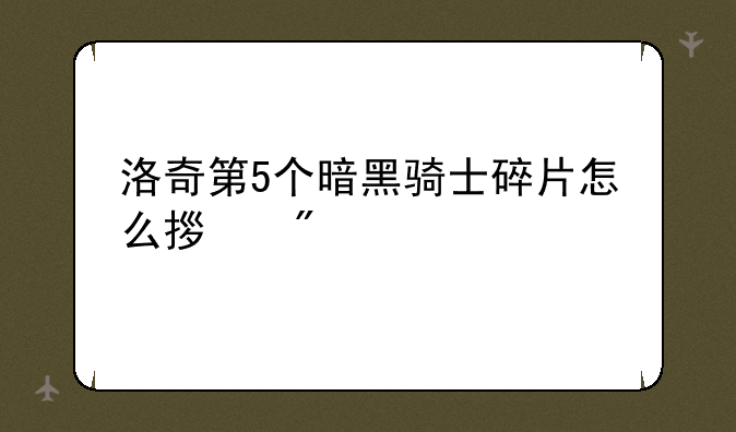 洛奇第5个暗黑骑士碎片怎么拿到?