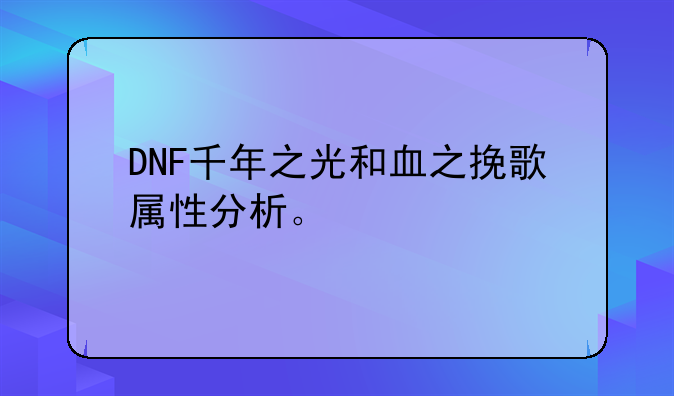 DNF千年之光和血之挽歌属性分析。