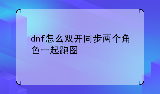 dnf怎么双开同步两个角色一起跑图