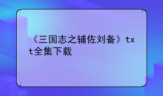 《三国志之辅佐刘备》txt全集下载