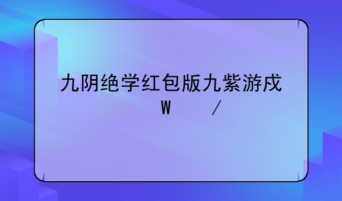 九阴绝学红包版九紫游戏如何下载