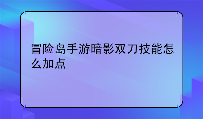 冒险岛手游暗影双刀技能怎么加点