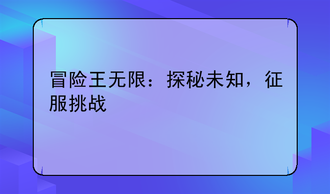 冒险王无限：探秘未知，征服挑战