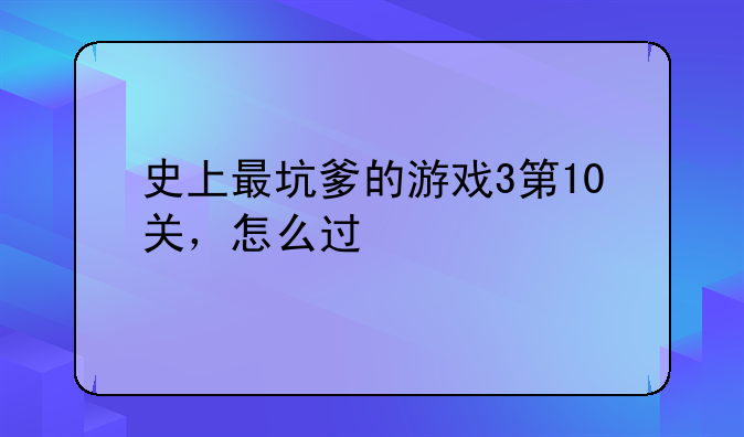 史上最坑爹的游戏3第10关，怎么过