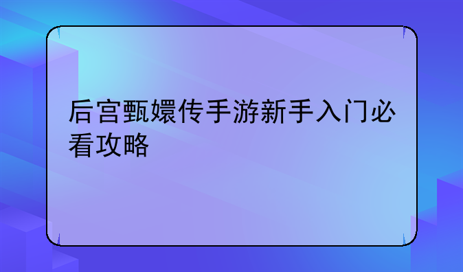 后宫甄嬛传手游新手入门必看攻略