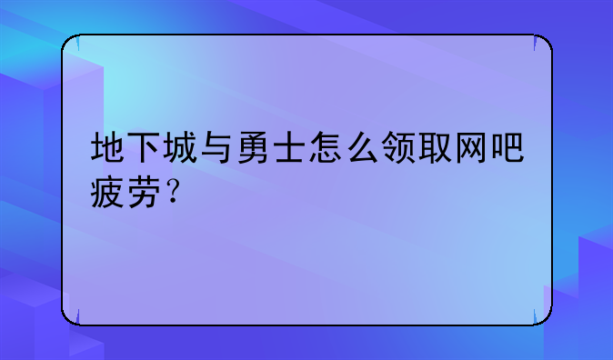 地下城与勇士怎么领取网吧疲劳？