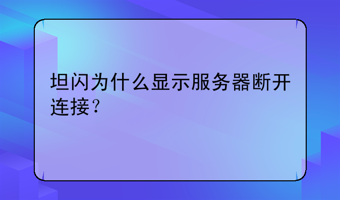 坦闪为什么显示服务器断开连接？