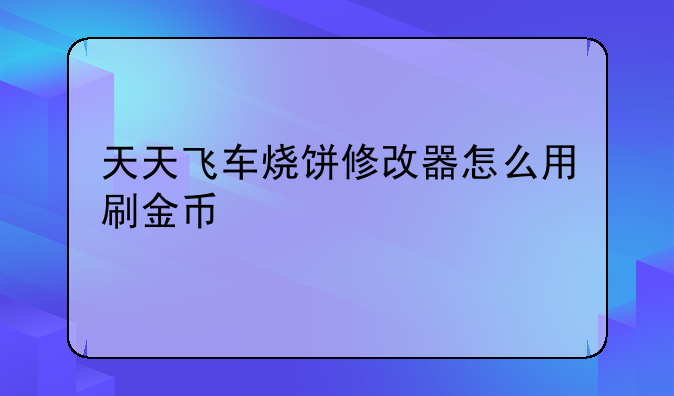 天天飞车烧饼修改器怎么