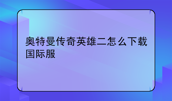 奥特曼传奇英雄二怎么下