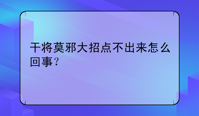干将莫邪大招点不出来怎么回事？