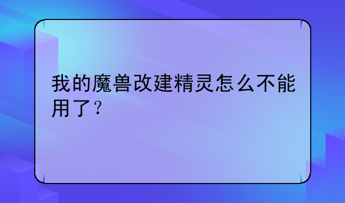 我的魔兽改建精灵怎么不能用了？