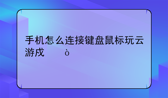 手机怎么连接键盘鼠标玩云游戏？