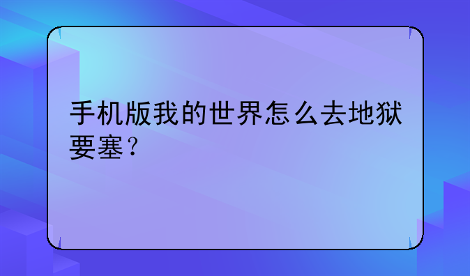手机版我的世界怎么去地狱要塞？