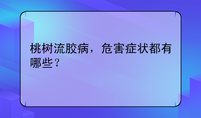 桃树流胶病，危害症状都有哪些？
