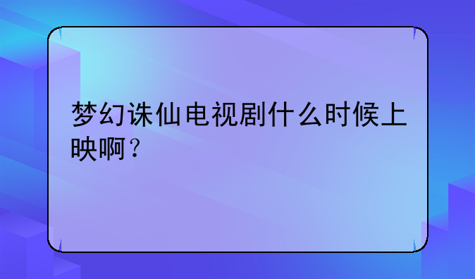 梦幻诛仙电视剧什么时候上映啊？