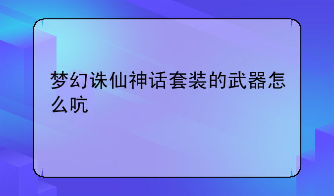 梦幻诛仙神话套装的武器怎么启灵