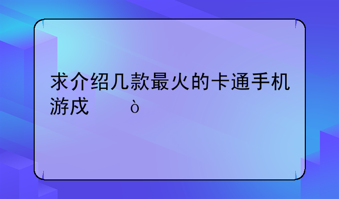 求介绍几款最火的卡通手机游戏？