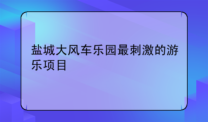 盐城大风车乐园最刺激的游乐项目