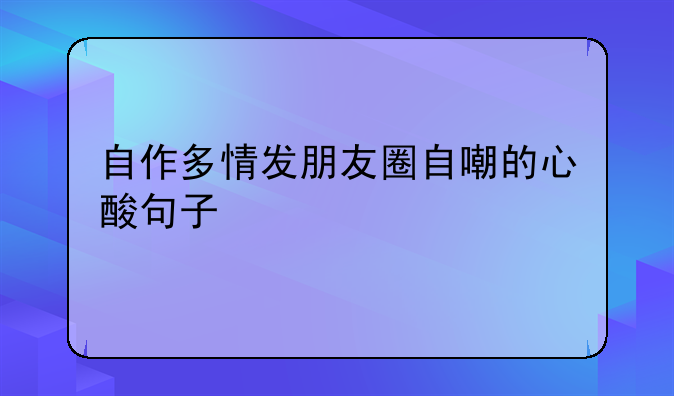 自作多情发朋友圈自嘲的