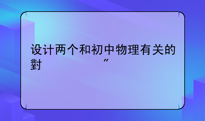 设计两个和初中物理有关